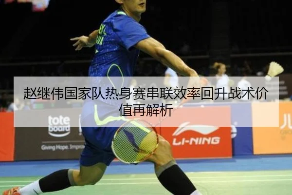 赵继伟国家队热身赛串联效率回升战术价值再解析（leyusports）